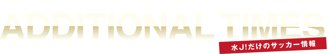 アディショナルタイムズ- 水J!だけのサッカー情報