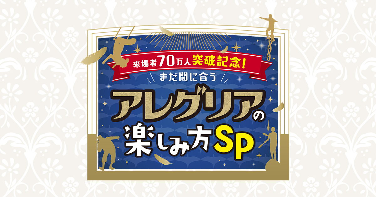 来場者70万人突破記念！まだ間に合う アレグリアの楽しみ方SP