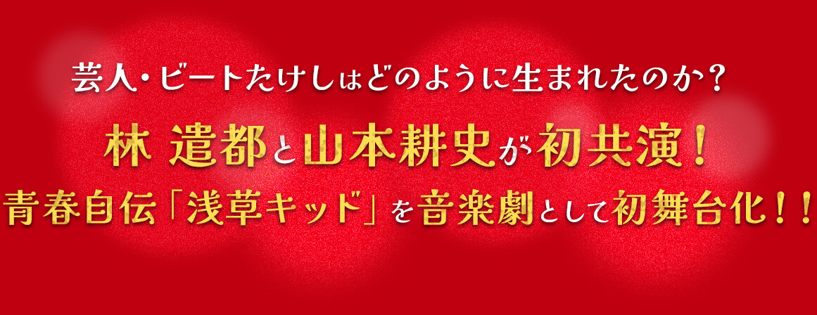 芸人・ビートたけしはどのように生まれたのか？林 遣都と山本耕史が初共演！青春自伝「浅草キッド」を音楽劇として初舞台化！！