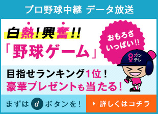 プロ野球中継 データ放送 白熱！興奮！！「野球ゲーム」目指せランキング1位！豪華プレゼントも当たる！まずはdボタンを！ 詳しくはコチラ