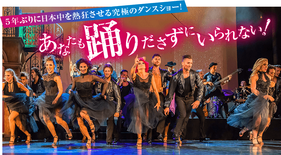 5年ぶりに日本中を熱狂させる究極のダンスショー！あなたも踊りださずにいられない！