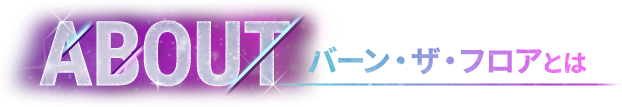 ABOUT - バーン・ザ・フロアとは