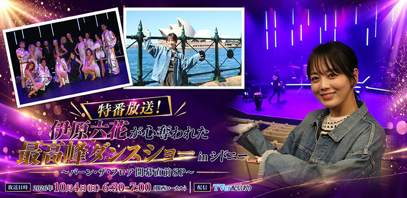 特番放送！伊原六花が心奪われた最高峰ダンスショー in シドニー 10月4日（日）6：30～7：00