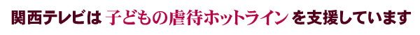 関西テレビは、子どもの虐待ホットラインを支援しています。