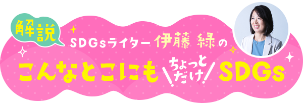 【解説】SDGsライター伊藤緑の、こんなとこにも「ちょっとだけ」SDGs