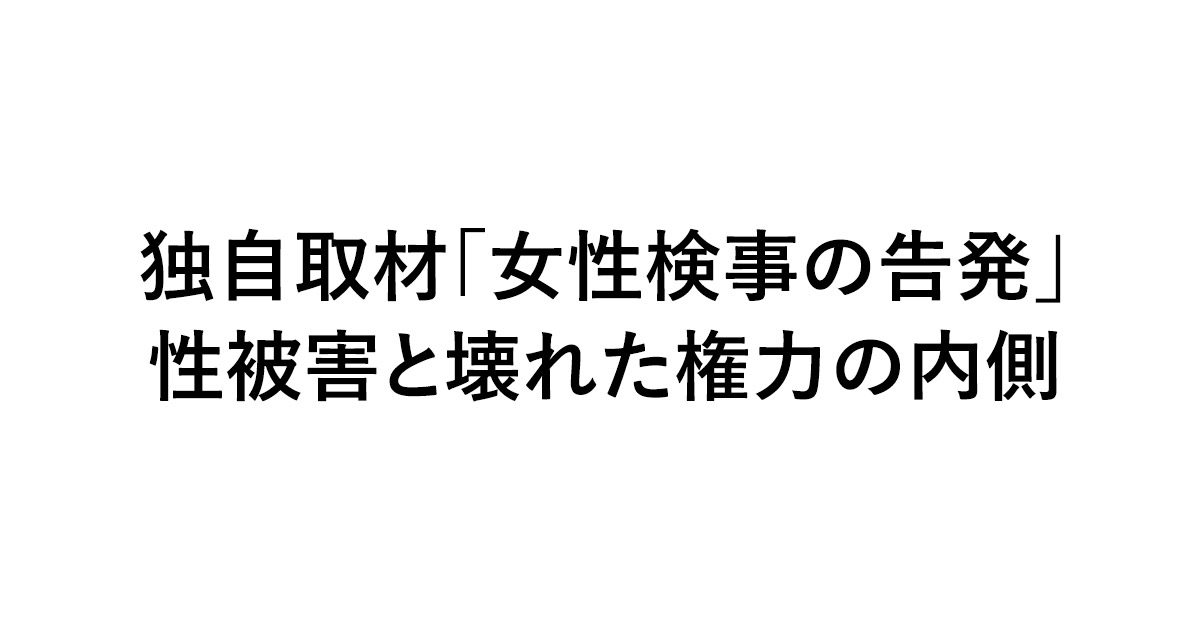 独自取材「女性検事の告発」性被害と壊れた権力の内側