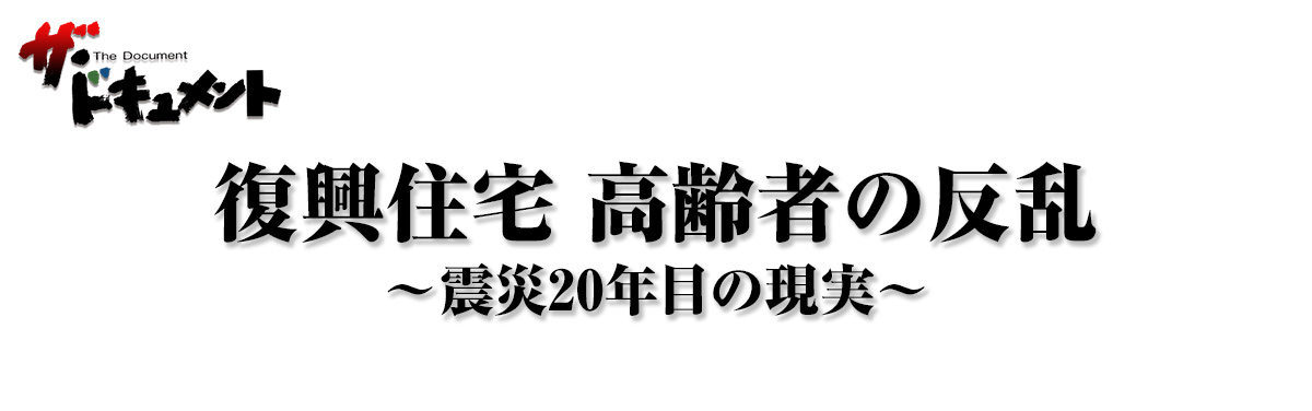 復興住宅 高齢者の反乱 ～震災20年目の現実～