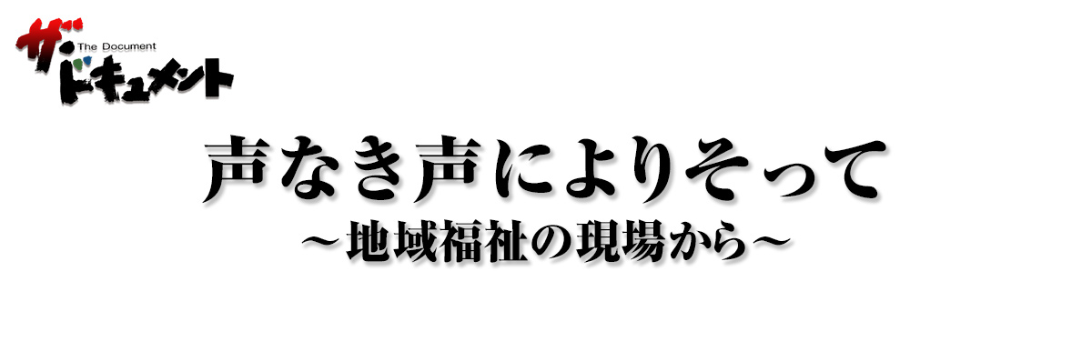 声なき声によりそって ～地域福祉の現場から～