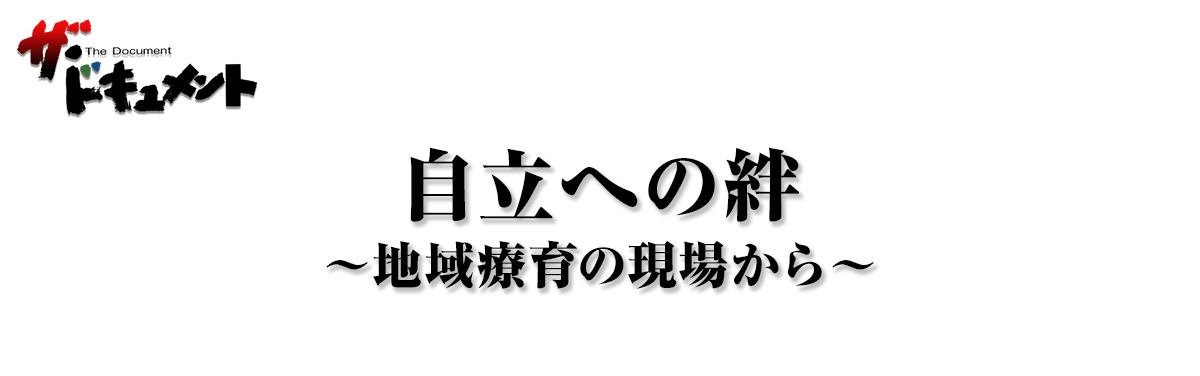 自立への絆 ～地域療育の現場から～