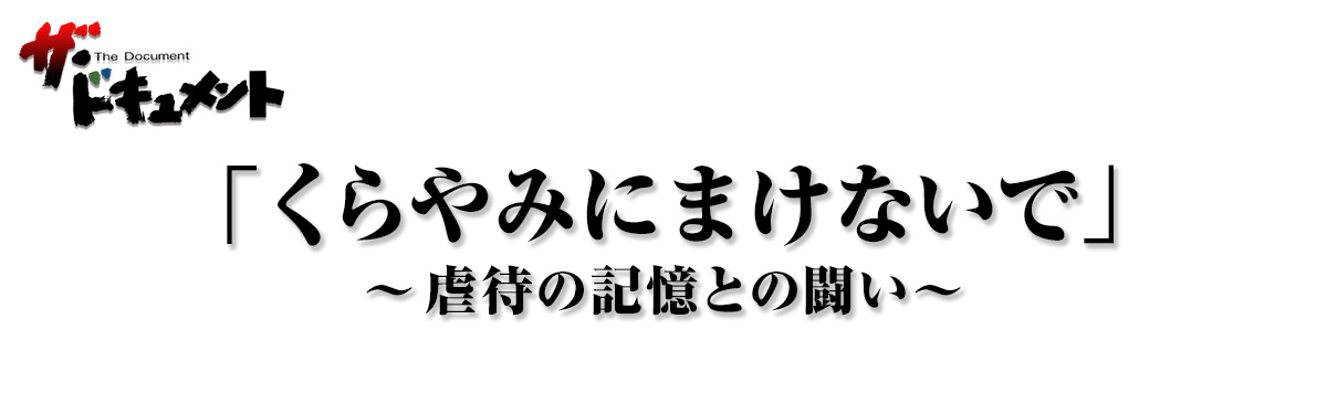 「くらやみにまけないで」~虐待の記憶との闘い~