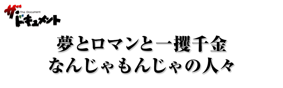 夢とロマンと一攫千金 なんじゃもんじゃの人々