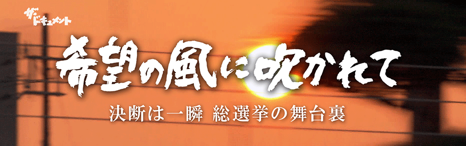 希望の風に吹かれて 決断は一瞬 総選挙の舞台裏