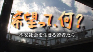 希望って、何？～不安社会を生きる若者たち～