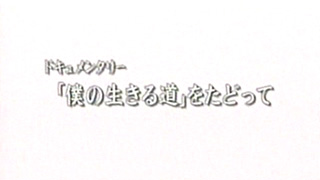 ドキュメンタリー「ぼくの生きる道」をたどって