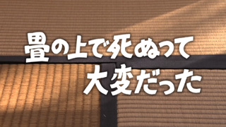 畳の上で死ぬって、大変だった