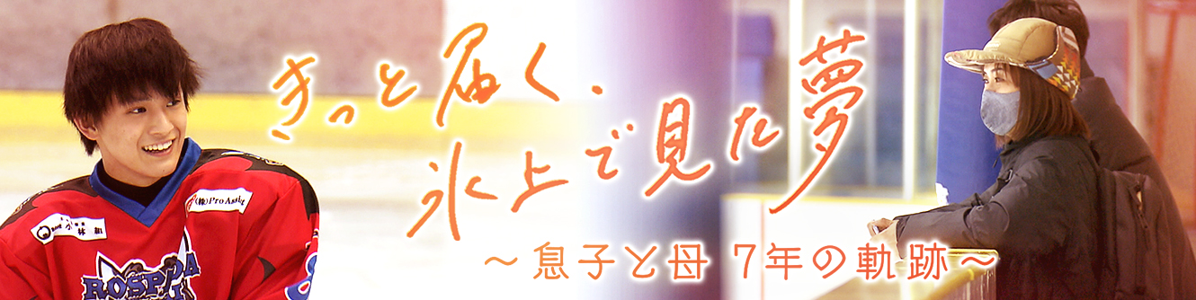 きっと届く、氷上で見た夢 ～息子と母 7年の軌跡～