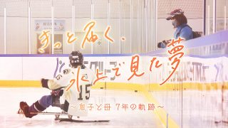 きっと届く、氷上で見た夢 ～息子と母 7年の軌跡～