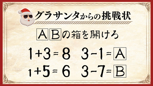 グラサンタからの挑戦状 ［A］［B］の箱を開けろ 1 + 3 = 8 3 - 1 = ［A］ 1 + 5 = 6 3 - 7 = ［B］