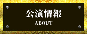 公演情報 - ABOUT