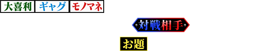 【大喜利】【ギャグ】【モノマネ】などのお題が書かれたイスを奪い合い、座れなかった芸人が対戦相手を指名して、イスに書かれていたお題で競う『座王』。