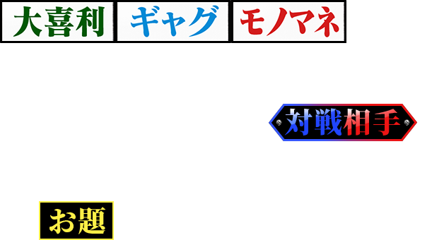【大喜利】【ギャグ】【モノマネ】などのお題が書かれたイスを奪い合い、座れなかった芸人が対戦相手を指名して、イスに書かれていたお題で競う『座王』。