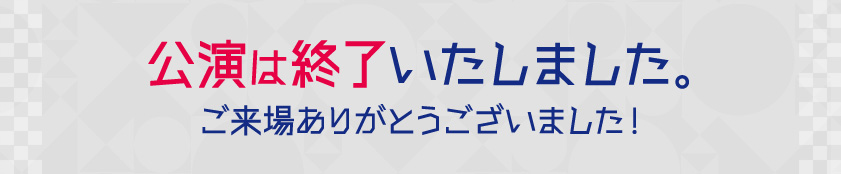 公演は終了いたしました。ご来場ありがとうございました!