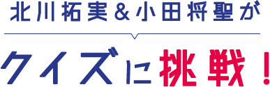 北川拓実＆小田将聖がクイズに挑戦！