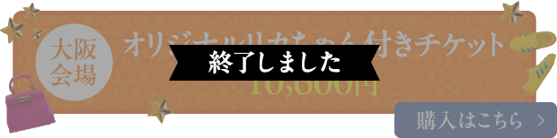 オリジナルリカちゃん付きチケット 大阪会場 終了しました