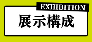展示構成 EXHIBITION