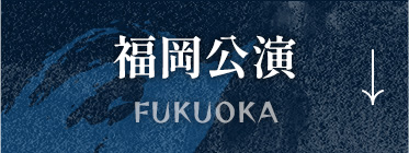 福岡公演 FUKUOKA
