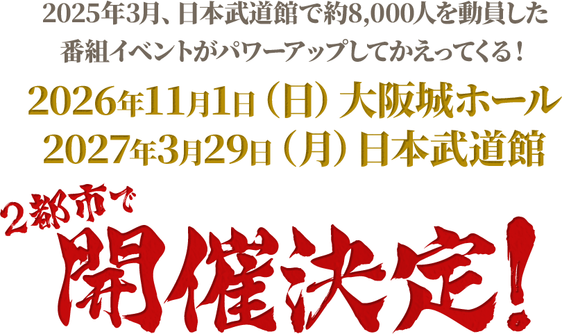 2025年3月、日本武道館で約8,000人を動員した番組イベントがパワーアップしてかえってくる！2026年11月1日（日）大阪城ホール 2027年3月29日（月）日本武道館 2都市で開催決定！