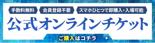 公式オンラインチケット【手数料無料】【会員登録不要】【スマホひとつで即購入・入場可能】ご購入はコチラ