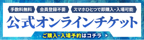 公式オンラインチケット【手数料無料】【会員登録不要】【スマホひとつで即購入・入場可能】ご購入・入場予約はコチラ