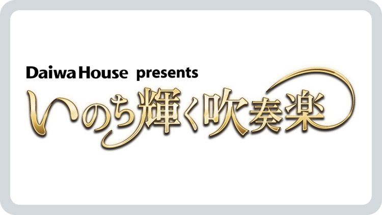 Daiwa House presents いのち輝く吹奏楽