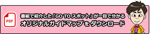 番組紹介した「GO TO スポット」が一目で分かる オリジナルガイドマップをダウンロード
