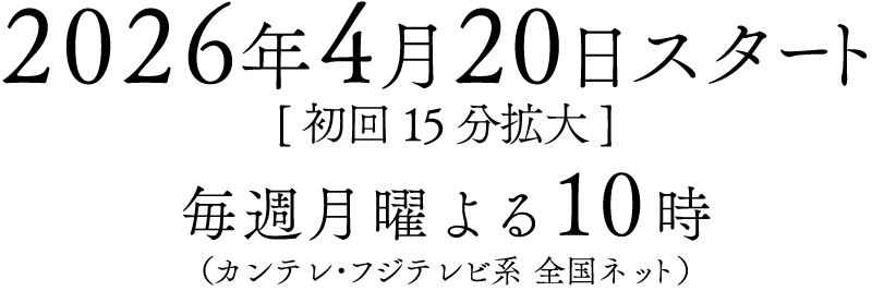 2026年4月20日スタート[初回15分拡大] 毎週月曜よる10時（カンテレ・フジテレビ系全国ネット）