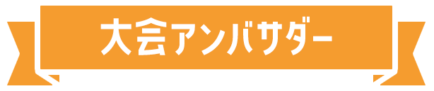 大会アンバサダー