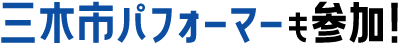 三木市パフォーマーも参加！