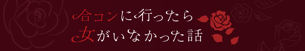 合コンに行ったら女がいなかった話