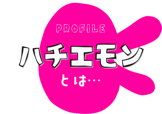 [PROFILE]ハチエモンとは…