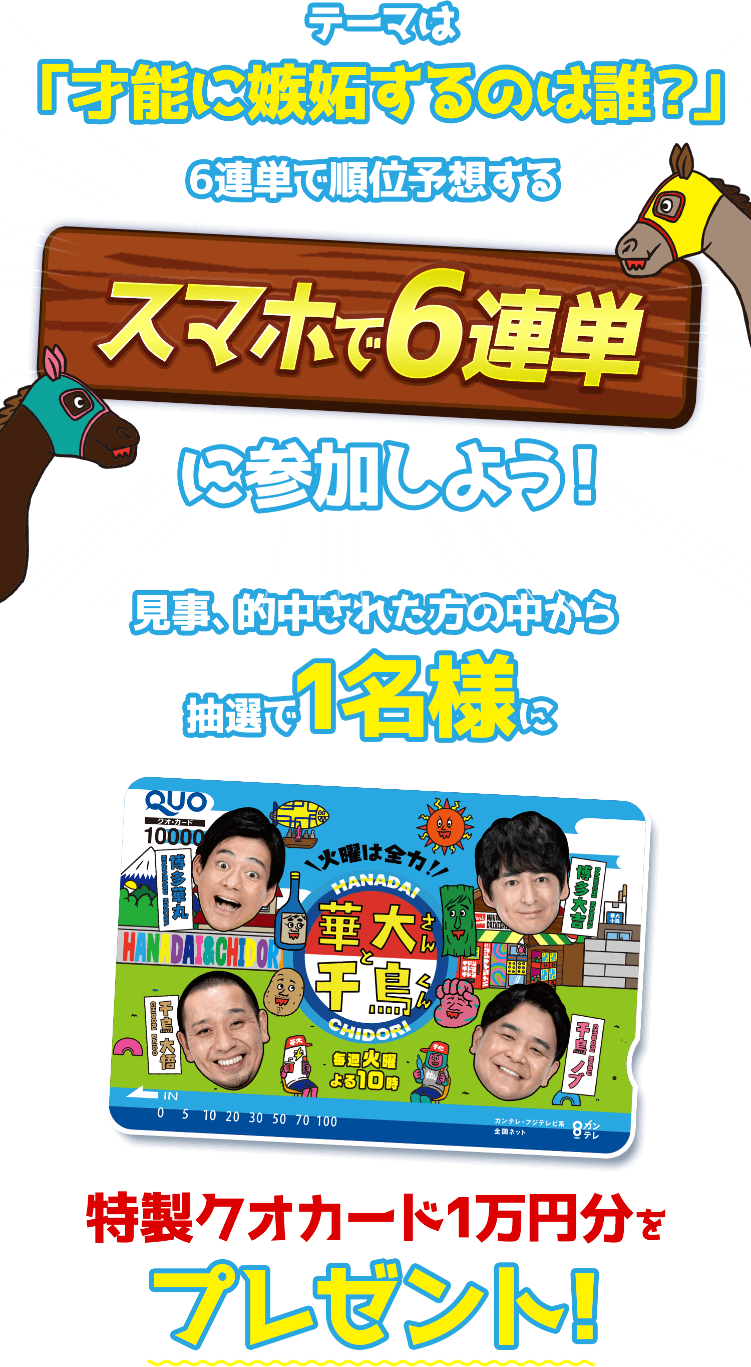 テーマは「才能に嫉妬するのは誰？」6連単で予想する スマホで6連単 に参加しよう！見事的中された方の中から抽選で1名様に特製クオカード1万円分をプレゼント！