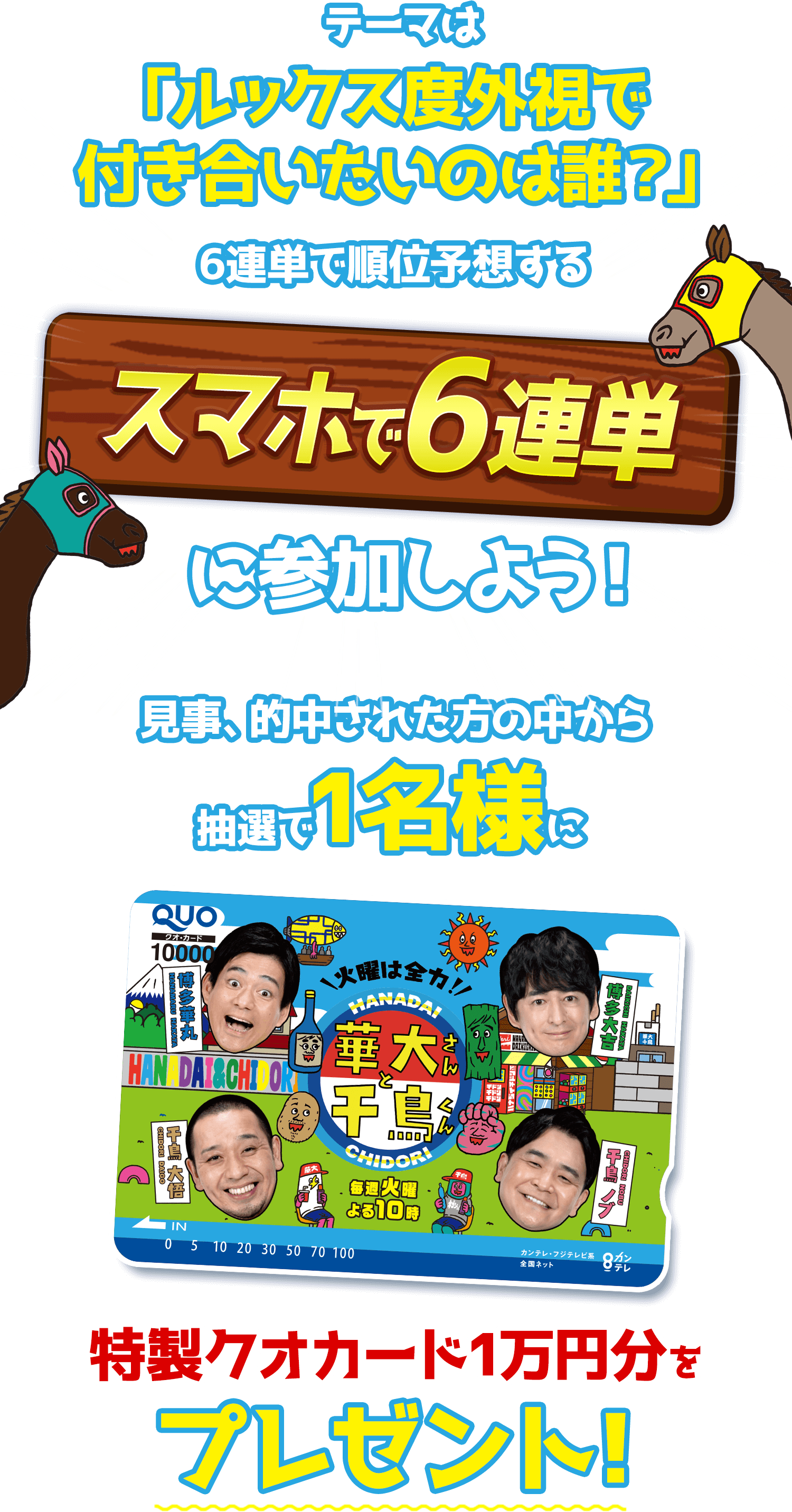 テーマは「ルックス度外視で付き合いたいのは誰？」6連単で予想する スマホで6連単 に参加しよう！見事的中された方の中から抽選で1名様に特製クオカード1万円分をプレゼント！