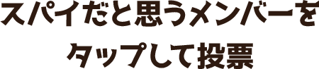 スパイだと思うメンバーをタップして投票