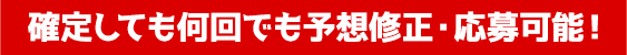 確定しても何回でも予想修正・応募可能！