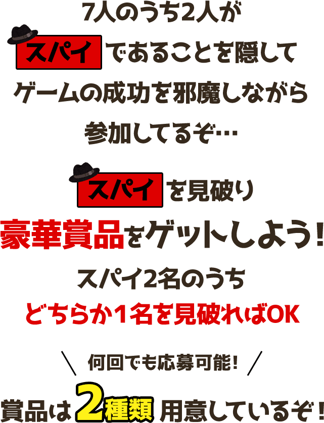 7人のうち2人が「スパイであることを隠してゲームの成功を邪魔しながら参加してるぞ…スパイを見破り豪華賞品をゲットしよう 何回でも応募可能!賞品は2種類用意しているぞ!