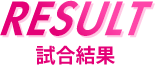 RESULT 試合結果