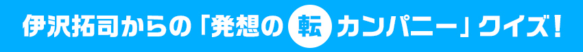伊沢拓司からの「発想の転カンパニー」クイズ!