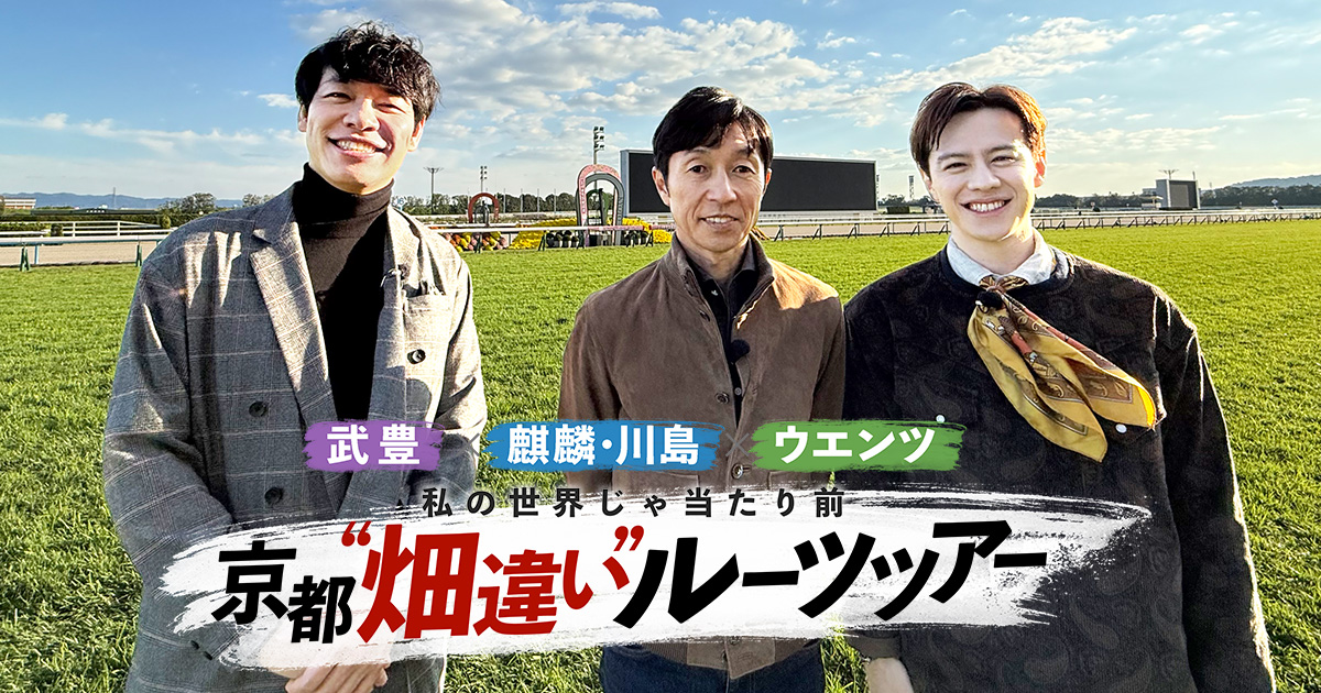 武豊 × 麒麟・川島 × ウエンツ 私の世界じゃ当たり前 京都“畑違い”ルーツツアー