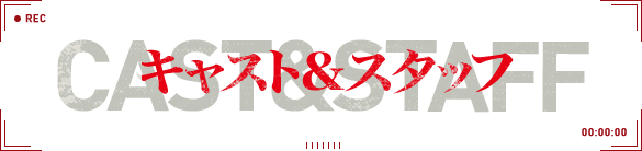キャスト＆スタッフ - CAST & STAFF