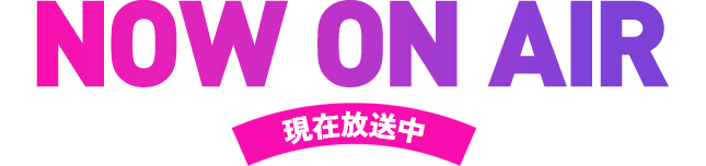 NOW ON AIR 現在放送中